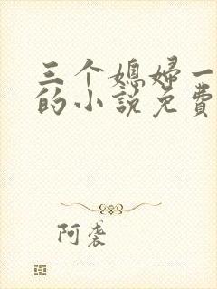 三个媳妇一锅烩的小说免费阅读全文