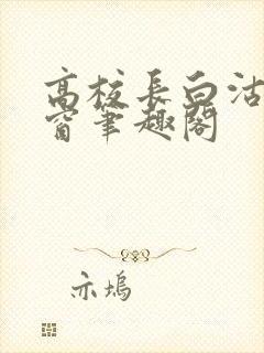 高校长白沽无弹窗笔趣阁