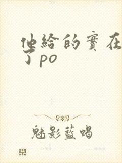 他给的实在太多了po