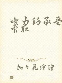 吃力的承受他的索取