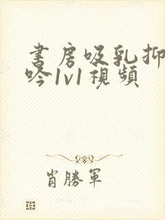 书房吸乳抑制低吟1v1视频