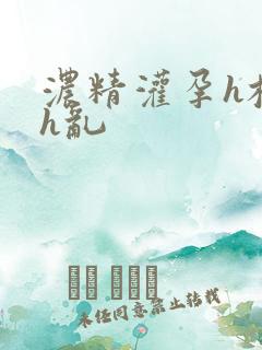 浓精灌孕h校园h乱