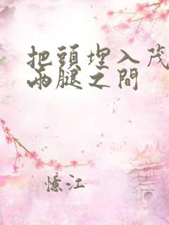 把头埋入茂密的两腿之间