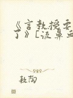 《言教授要撞坏了》[流鼻血]