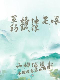 军婚他是喂不饱的饿狼