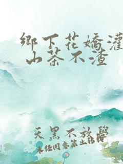 乡下花娇灌日常 山茶不渣