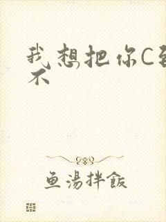 我想把你C到起不