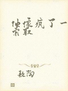 他像疯了一样的索取