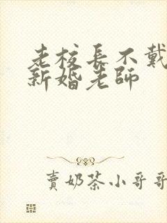 老校长不戴套玩新婚老师