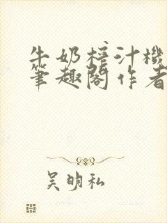 牛奶榨汁机po笔趣阁作者