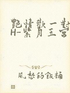 艳情欢一对一高H-紫月玉宫