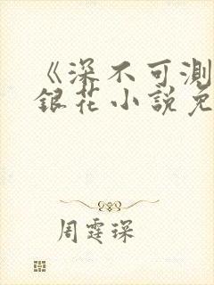 《深不可测》金银花小说免费阅读