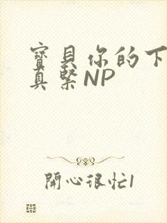 宝贝你的下面嫩真紧NP
