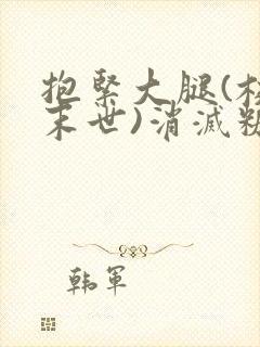 抱紧大腿(校园末世)消灭糖果小说