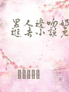 男人边吻奶边挵进去小说免费