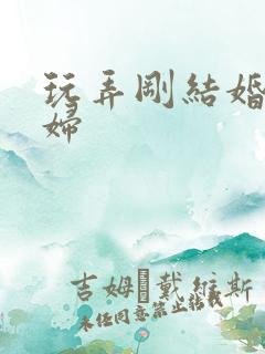 玩弄刚结婚的少妇