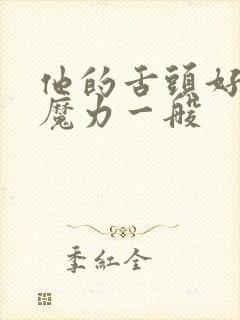 他的舌头好像有魔力一般