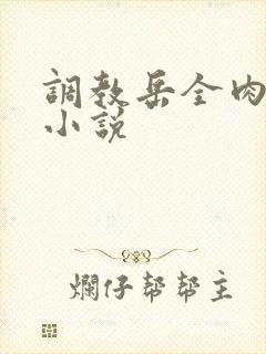 调教岳全肉长篇小说