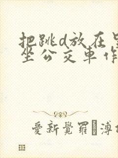 把跳d放在里面坐公交车作文