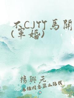 不CJ竹马关系(军婚)