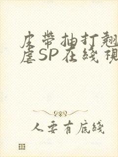 皮带抽打翘臀受虐SP在线视频