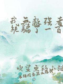 我无敌强者被系统骗了一百年小说