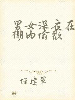 男女深夜在钢筋棚内偷欢