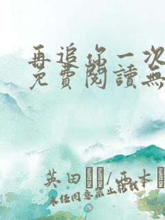 再追你一次小说免费阅读无弹窗