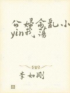 公妇仑乱小说你yin我荡