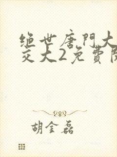 绝世唐门大乱斗交大2免费阅读