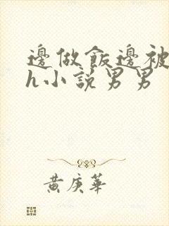 边做饭边被躁高h小说男男