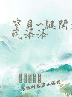 宝贝~腿开大点我添添