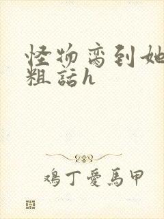 怪物脔到她哭h粗话h