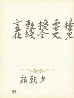 言教授要撞坏了在线全文免费阅读作者