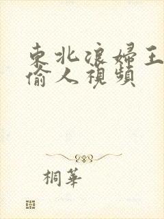 东北浪妇王梅娟偷人视频