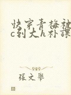 快穿青梅被从小c到大h补课