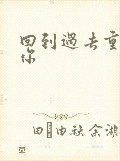 回到过去重新爱你