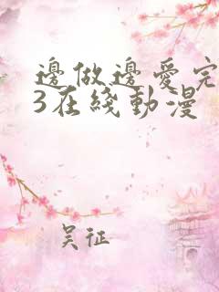 边做边爱完整版3在线动漫