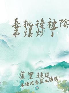 长批后被阴郁皇弟爆炒了