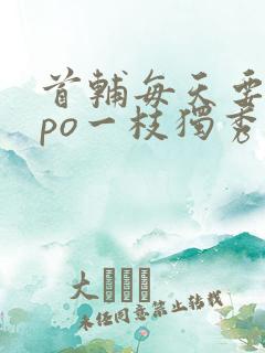 首辅每天要不够po一枝独秀