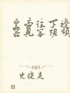 皇帝往下边塞玉器见客视频