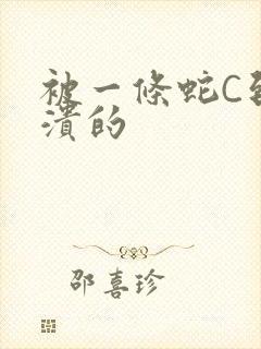 被一条蛇C到崩溃的