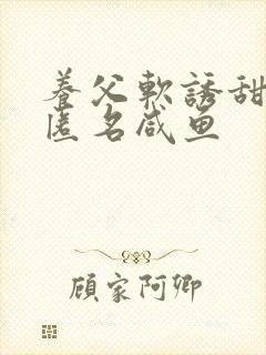 养父软诱甜BY匿名咸鱼