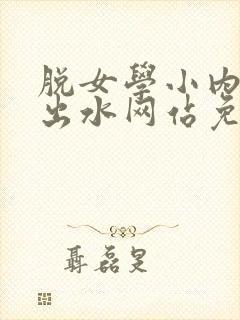 脱女学小内内摸出水网站免费