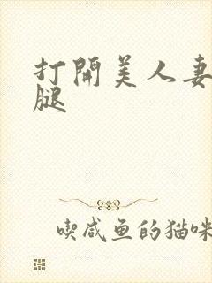 打开美人妻的两腿