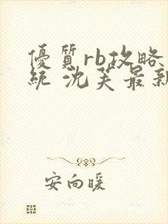 优质rb攻略系统 沈芙最新章节更新