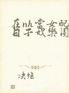 在nh当女配的日子娱乐圈