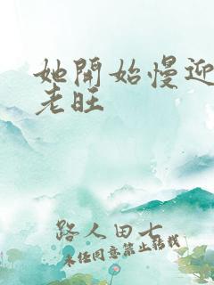 她开始慢迎迎合老旺