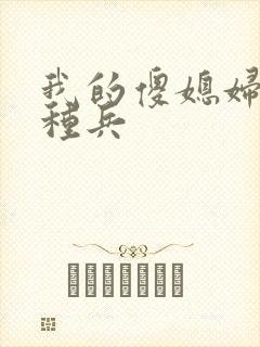 我的傻媳妇是特种兵