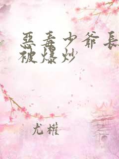 恶毒少爷长大后被爆炒